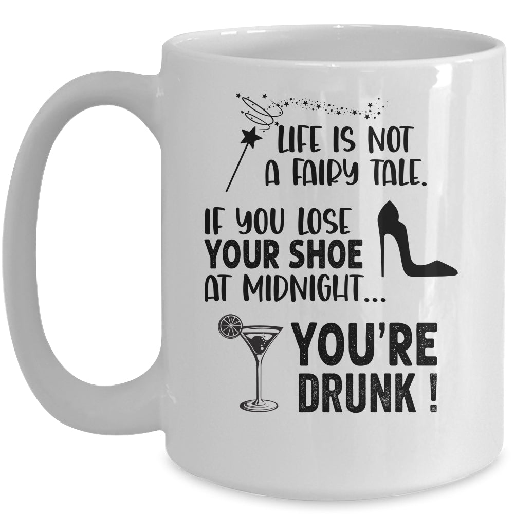 Life Is Not A Fairytale If You Lose Your Shoe You're Drunk Mug Coffee Mug | Teecentury.com