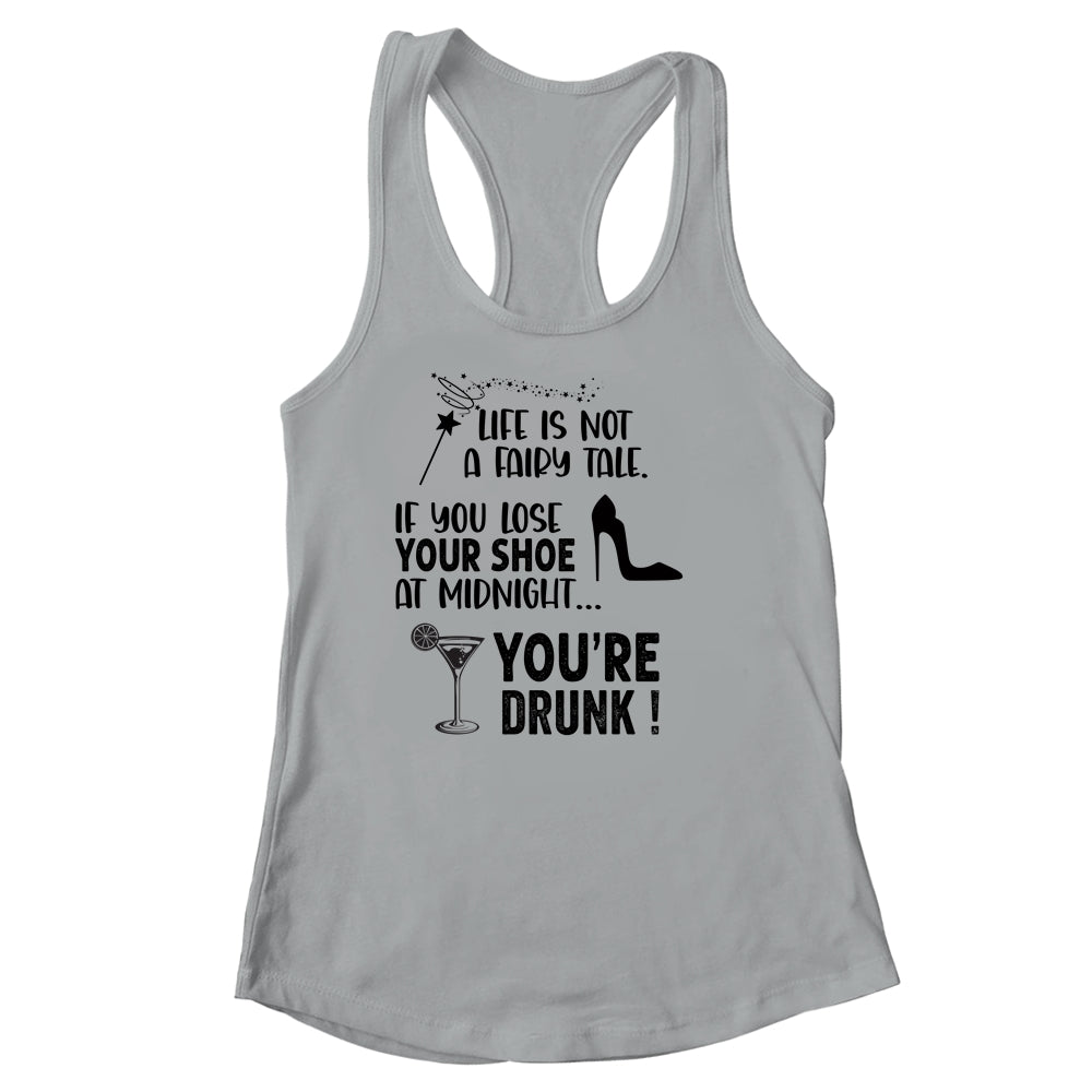 Life Is Not A Fairytale If You Lose Your Shoe You're Drunk T-Shirt & Tank Top | Teecentury.com
