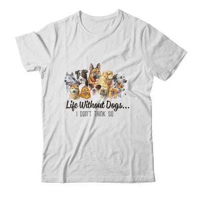 Life Without Dogs I Dont Think So Funny Dogs Lovers Gift T-Shirt & Hoodie | Teecentury.com