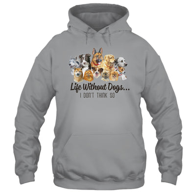 Life Without Dogs I Dont Think So Funny Dogs Lovers Gift T-Shirt & Hoodie | Teecentury.com