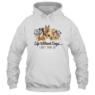 Life Without Dogs I Dont Think So Funny Dogs Lovers Gift T-Shirt & Hoodie | Teecentury.com