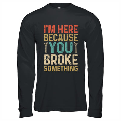 Mechanic For Dad Im Here Because You Broke Something Shirt & Hoodie | teecentury