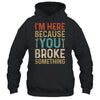 Mechanic For Dad Im Here Because You Broke Something Shirt & Hoodie | teecentury