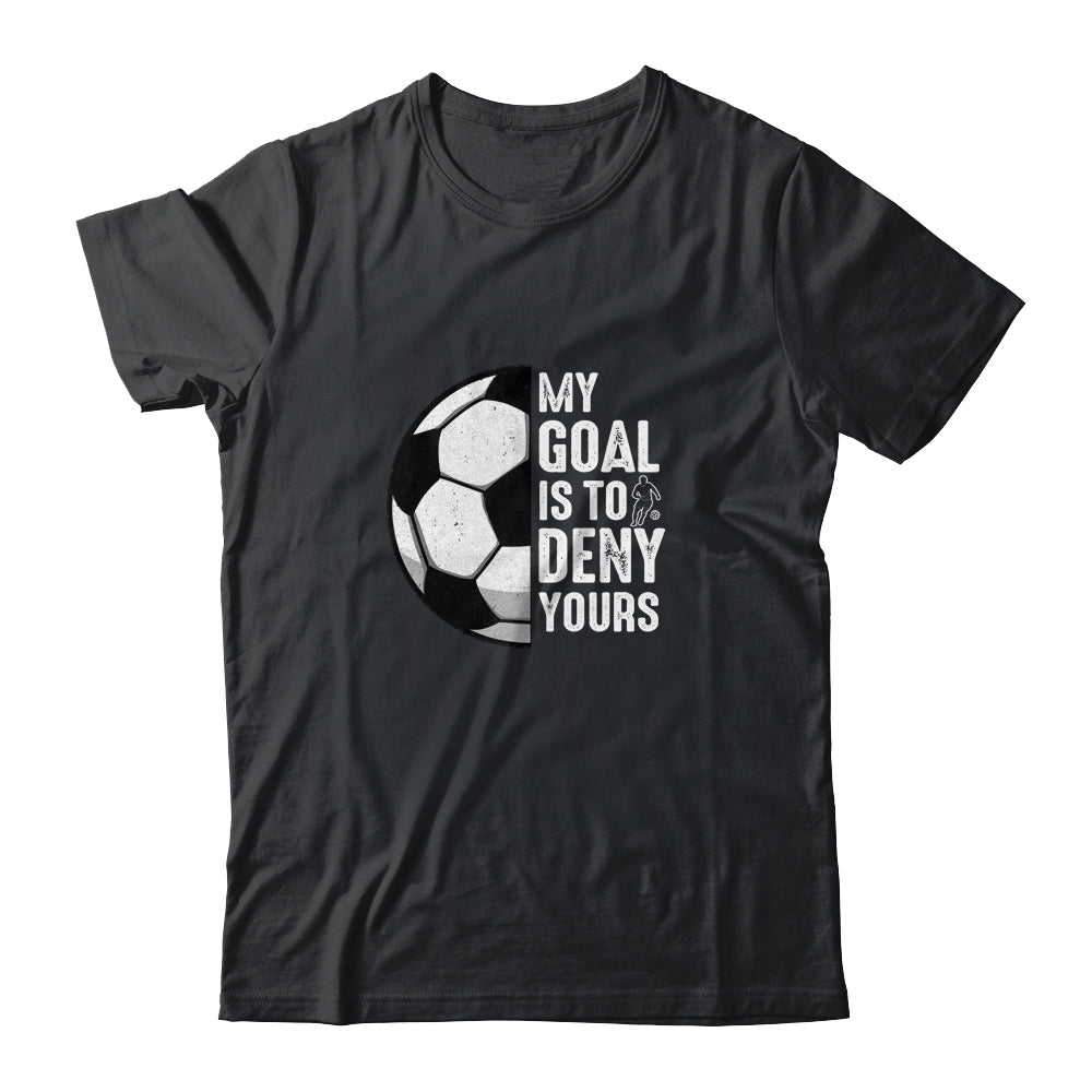 My Goal Is To Deny Yours Soccer Player Goalie Funny Shirt & Hoodie | teecentury