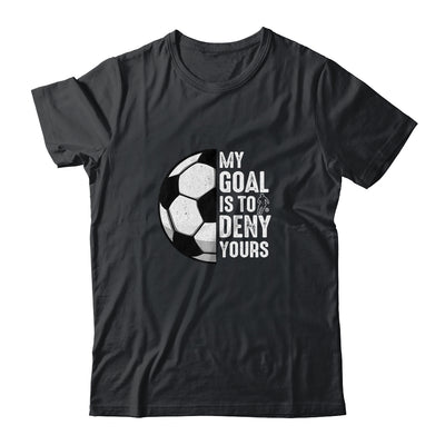 My Goal Is To Deny Yours Soccer Player Goalie Funny Shirt & Hoodie | teecentury