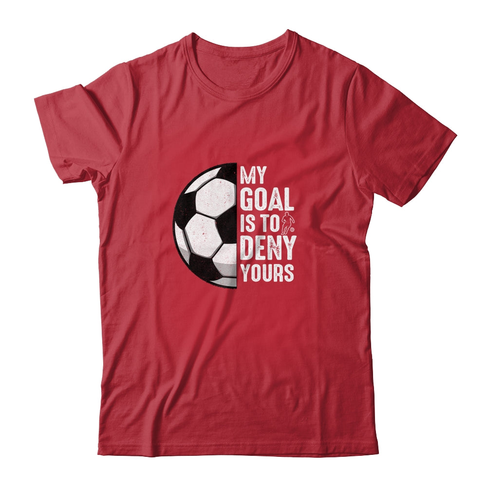 My Goal Is To Deny Yours Soccer Player Goalie Funny Shirt & Hoodie | teecentury