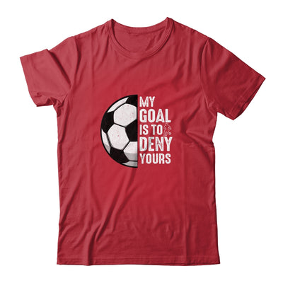 My Goal Is To Deny Yours Soccer Player Goalie Funny Shirt & Hoodie | teecentury