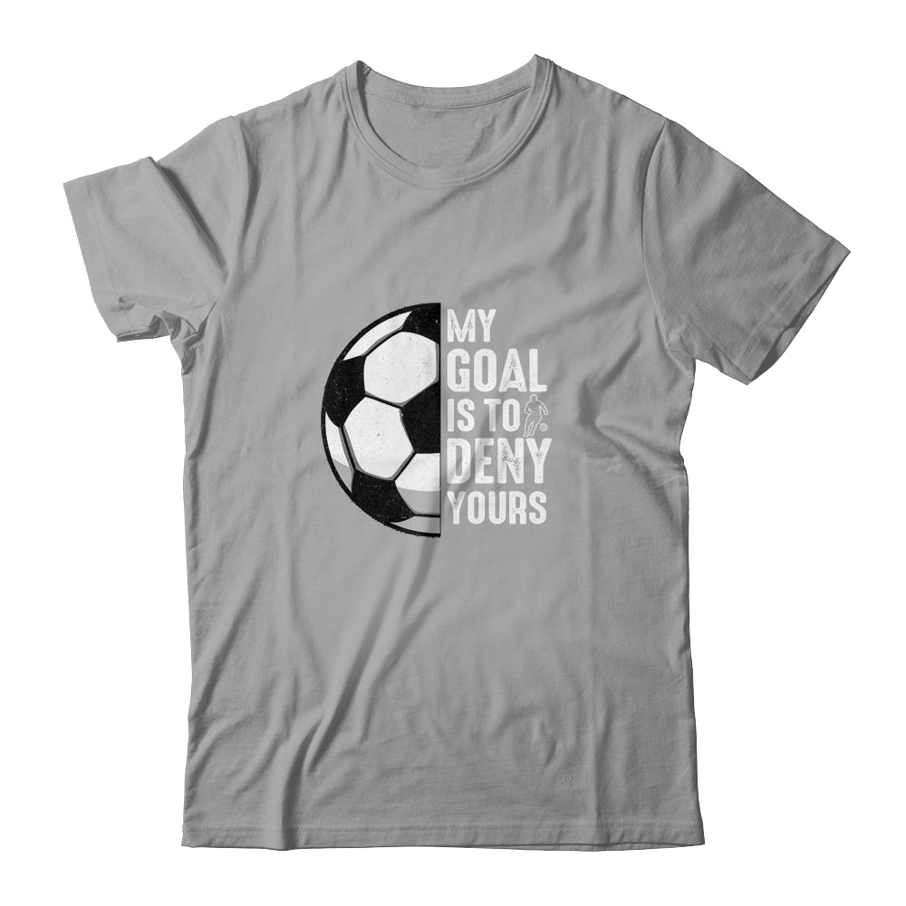 My Goal Is To Deny Yours Soccer Player Goalie Funny Shirt & Hoodie | teecentury