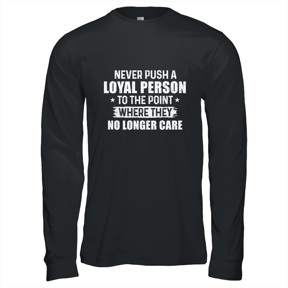 Never Push A Loyal Person To The Point Where They No Care T-Shirt & Hoodie | Teecentury.com