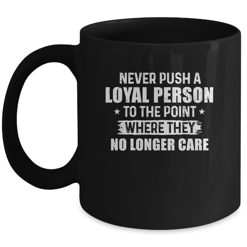 Never Push A Loyal Person To The Point Where They No Care Mug Coffee Mug | Teecentury.com