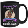 November Girl I'm The Girl Who Knows I Need Jesus Birthday Mug Coffee Mug | Teecentury.com