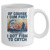 Of Course I Cum Fast I Got Fish To Catch Fishing Gifts Mug Coffee Mug | Teecentury.com