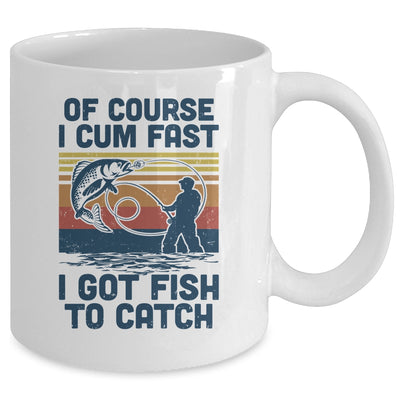 Of Course I Cum Fast I Got Fish To Catch Fishing Gifts Mug Coffee Mug | Teecentury.com