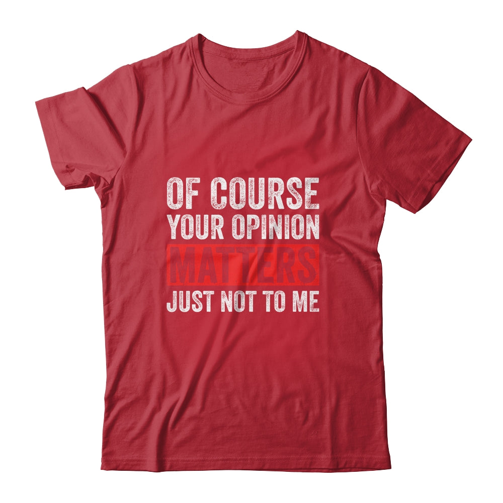 Of Course Your Opinion Matters Just Not To Me T-Shirt & Hoodie | Teecentury.com