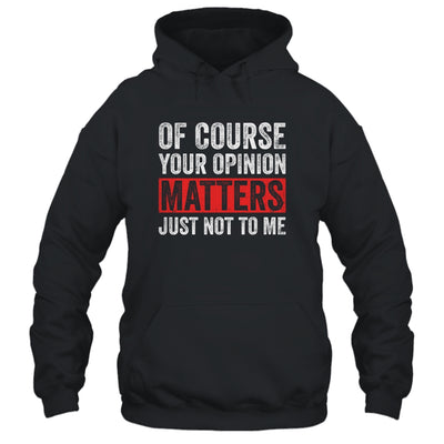 Of Course Your Opinion Matters Just Not To Me T-Shirt & Hoodie | Teecentury.com