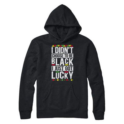 I Didn't Choose To Be Black I Just Got Lucky Black Pride T-Shirt & Hoodie | Teecentury.com