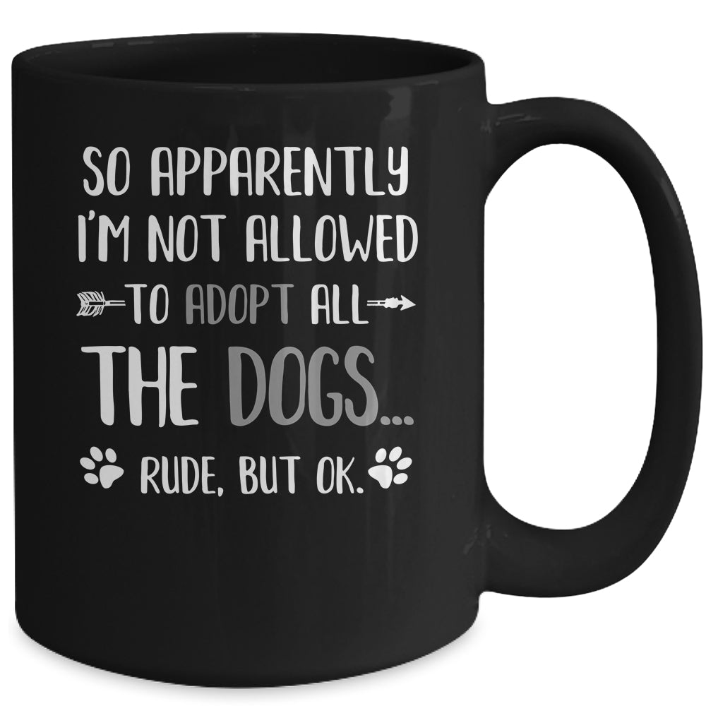 So Apparently Im Not Allowed To Adopt All The Dogs Mug | teecentury