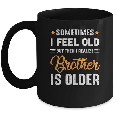 Sometimes I Feel Old But Then I Realize My Brother Is Older Mug Coffee Mug | Teecentury.com