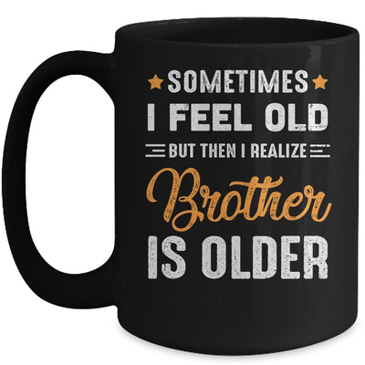 Sometimes I Feel Old But Then I Realize My Brother Is Older Mug Coffee Mug | Teecentury.com