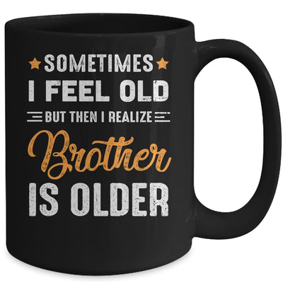 Sometimes I Feel Old But Then I Realize My Brother Is Older Mug Coffee Mug | Teecentury.com