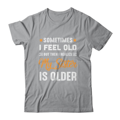 Sometimes I Feel Old But Then I Realize My Sister Is Older T-Shirt & Tank Top | Teecentury.com