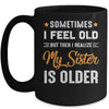 Sometimes I Feel Old But Then I Realize My Sister Is Older Mug Coffee Mug | Teecentury.com