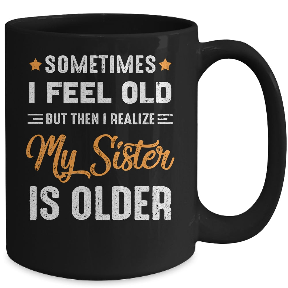 Sometimes I Feel Old But Then I Realize My Sister Is Older Mug Coffee Mug | Teecentury.com