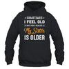 Sometimes I Feel Old But Then I Realize My Sister Is Older T-Shirt & Tank Top | Teecentury.com