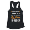 Sometimes I Feel Old But Then I Realize My Sister Is Older T-Shirt & Tank Top | Teecentury.com