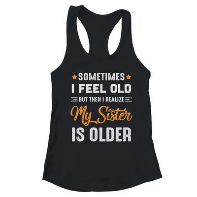 Sometimes I Feel Old But Then I Realize My Sister Is Older T-Shirt & Tank Top | Teecentury.com