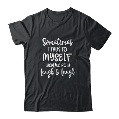 Sometimes I Talk To Myself The We Both Laugh And Laugh T-Shirt & Hoodie | Teecentury.com