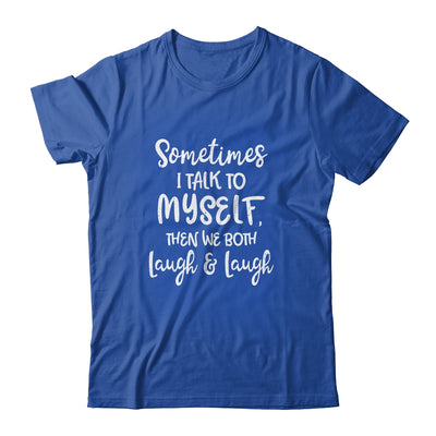 Sometimes I Talk To Myself The We Both Laugh And Laugh T-Shirt & Hoodie | Teecentury.com