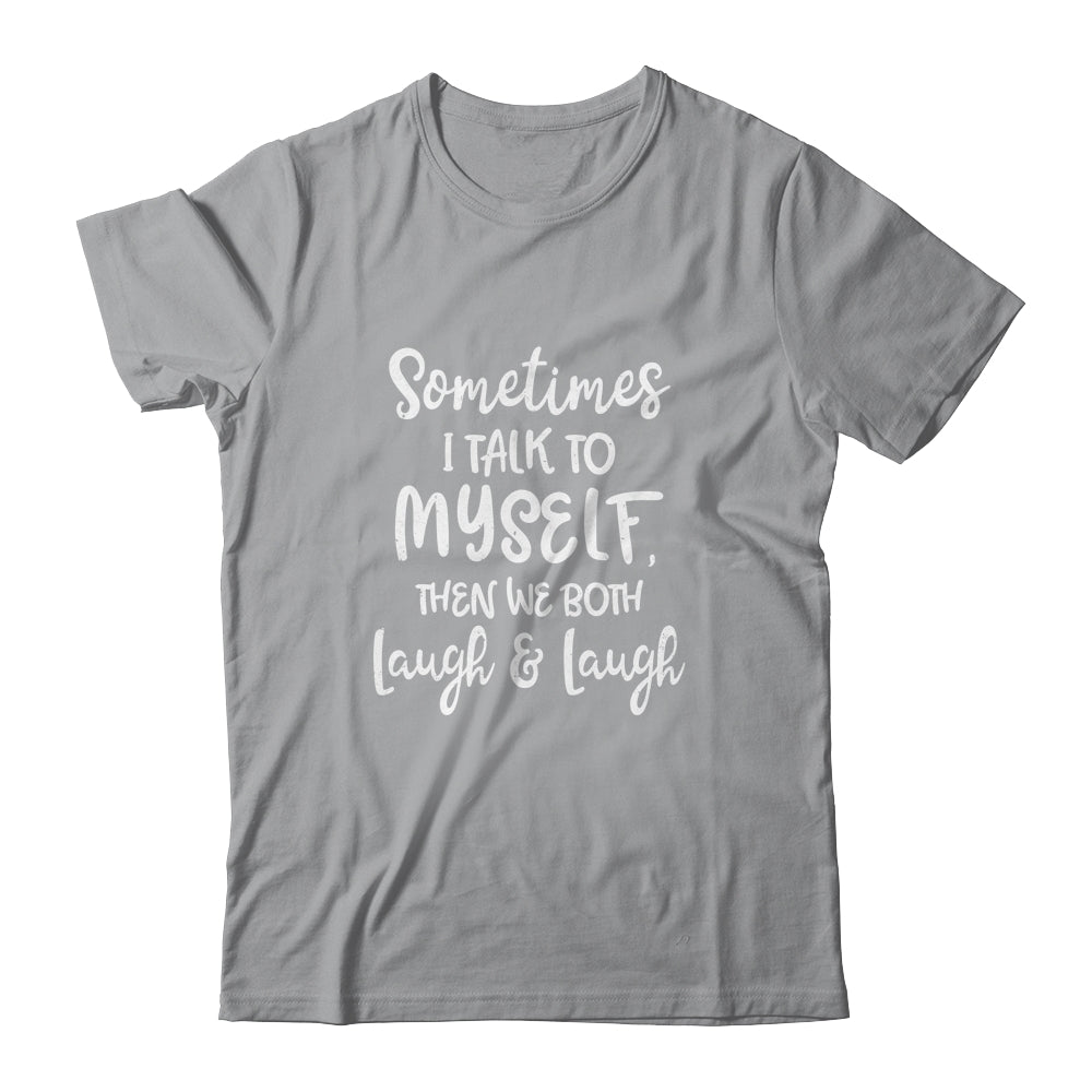 Sometimes I Talk To Myself The We Both Laugh And Laugh T-Shirt & Hoodie | Teecentury.com