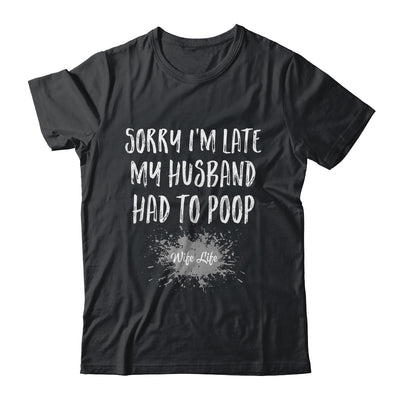 Sorry Im Late My Husband Had To Poop Funny Wife Life Shirt & Tank Top | teecentury