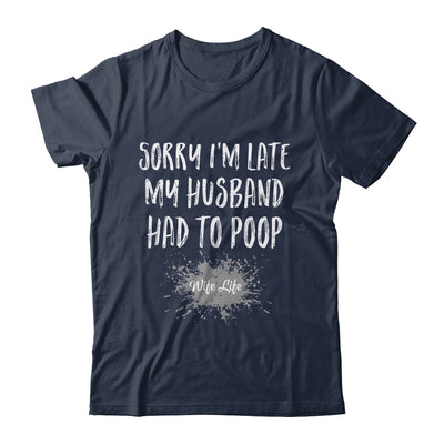 Sorry Im Late My Husband Had To Poop Funny Wife Life Shirt & Tank Top | teecentury