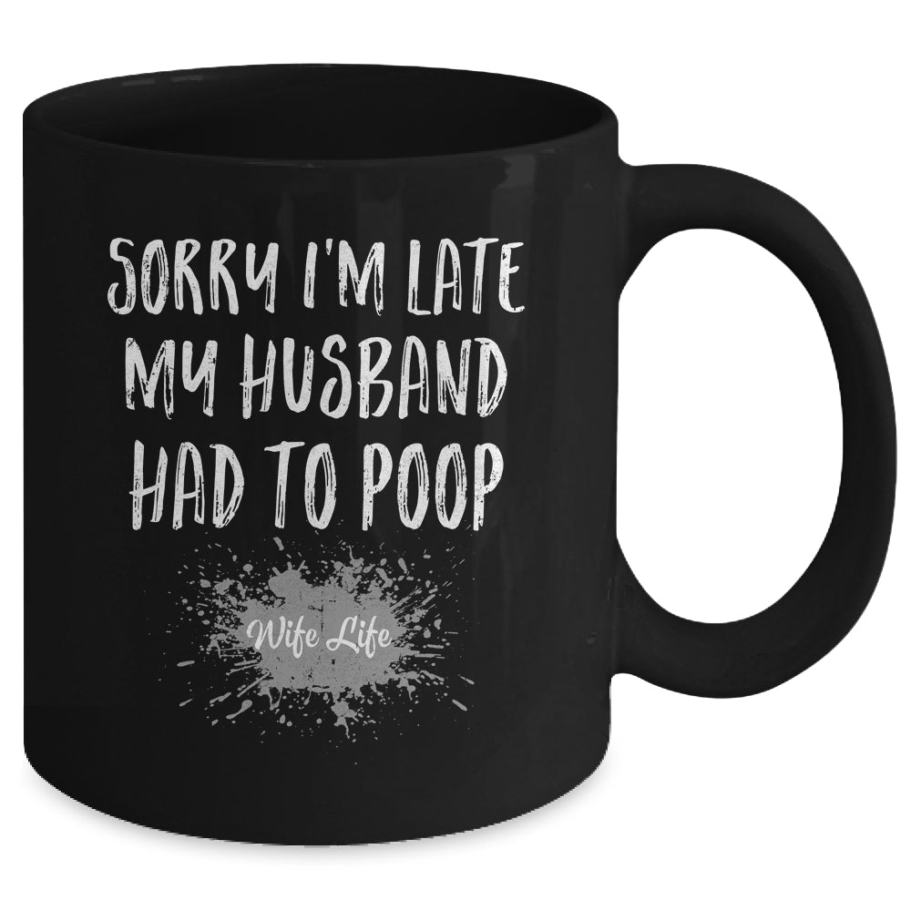 Sorry Im Late My Husband Had To Poop Funny Wife Life Mug | teecentury