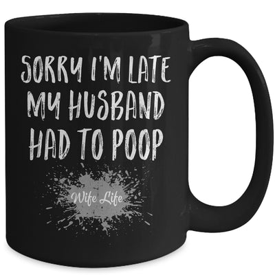Sorry Im Late My Husband Had To Poop Funny Wife Life Mug | teecentury