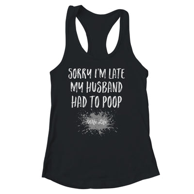 Sorry Im Late My Husband Had To Poop Funny Wife Life Shirt & Tank Top | teecentury