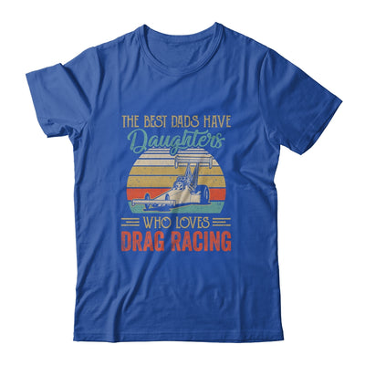 The Best Dads Have Daughters Who Loves Drag Racing Fathers Day T-Shirt & Hoodie | Teecentury.com