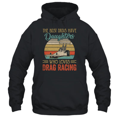 The Best Dads Have Daughters Who Loves Drag Racing Fathers Day T-Shirt & Hoodie | Teecentury.com