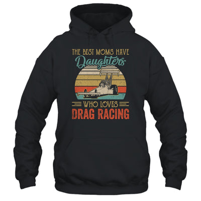 The Best Moms Have Daughters Who Loves Drag Racing Mothers Day T-Shirt & Hoodie | Teecentury.com