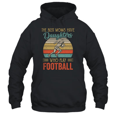 The Best Moms Have Daughters Who Play Football Mothers Day T-Shirt & Hoodie | Teecentury.com