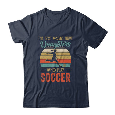 The Best Moms Have Daughters Who Play Soccer Mothers Day T-Shirt & Hoodie | Teecentury.com