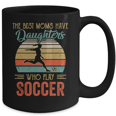 The Best Moms Have Daughters Who Play Soccer Mothers Day Mug Coffee Mug | Teecentury.com