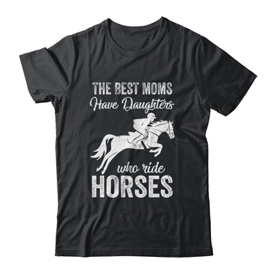 The Best Moms Have Daughters Who Ride Horses Mothers Day T-Shirt & Hoodie | Teecentury.com