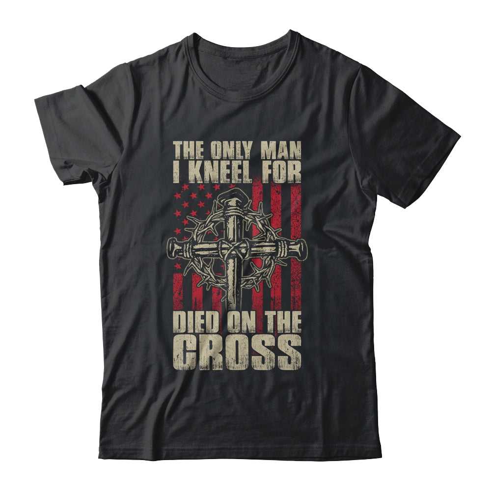 The Only Man I Kneel For Died On The Cross Jesus Faith T-Shirt & Hoodie | Teecentury.com