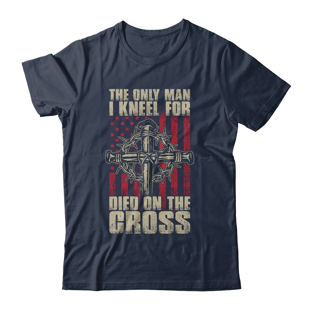 The Only Man I Kneel For Died On The Cross Jesus Faith T-Shirt & Hoodie | Teecentury.com