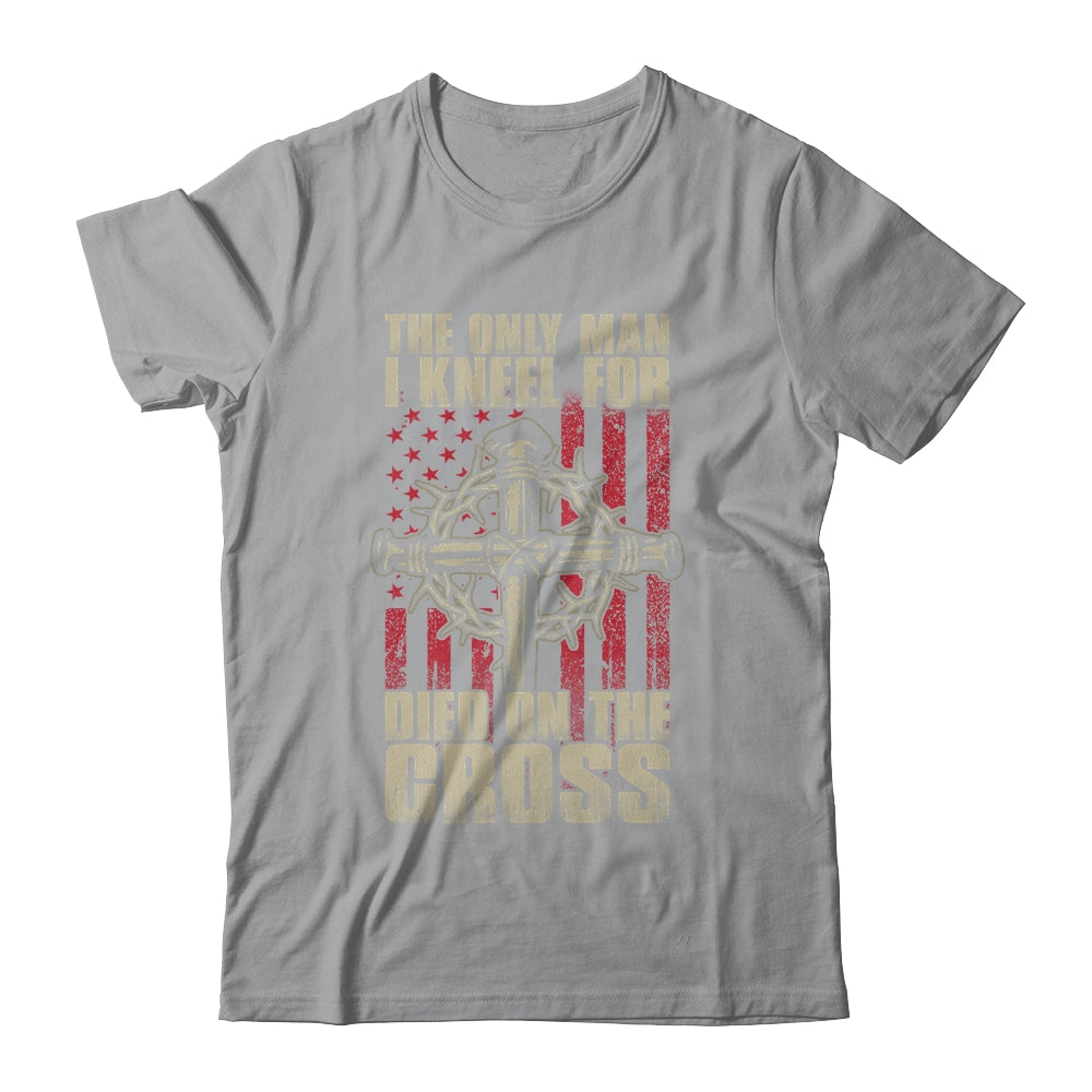 The Only Man I Kneel For Died On The Cross Jesus Faith T-Shirt & Hoodie | Teecentury.com