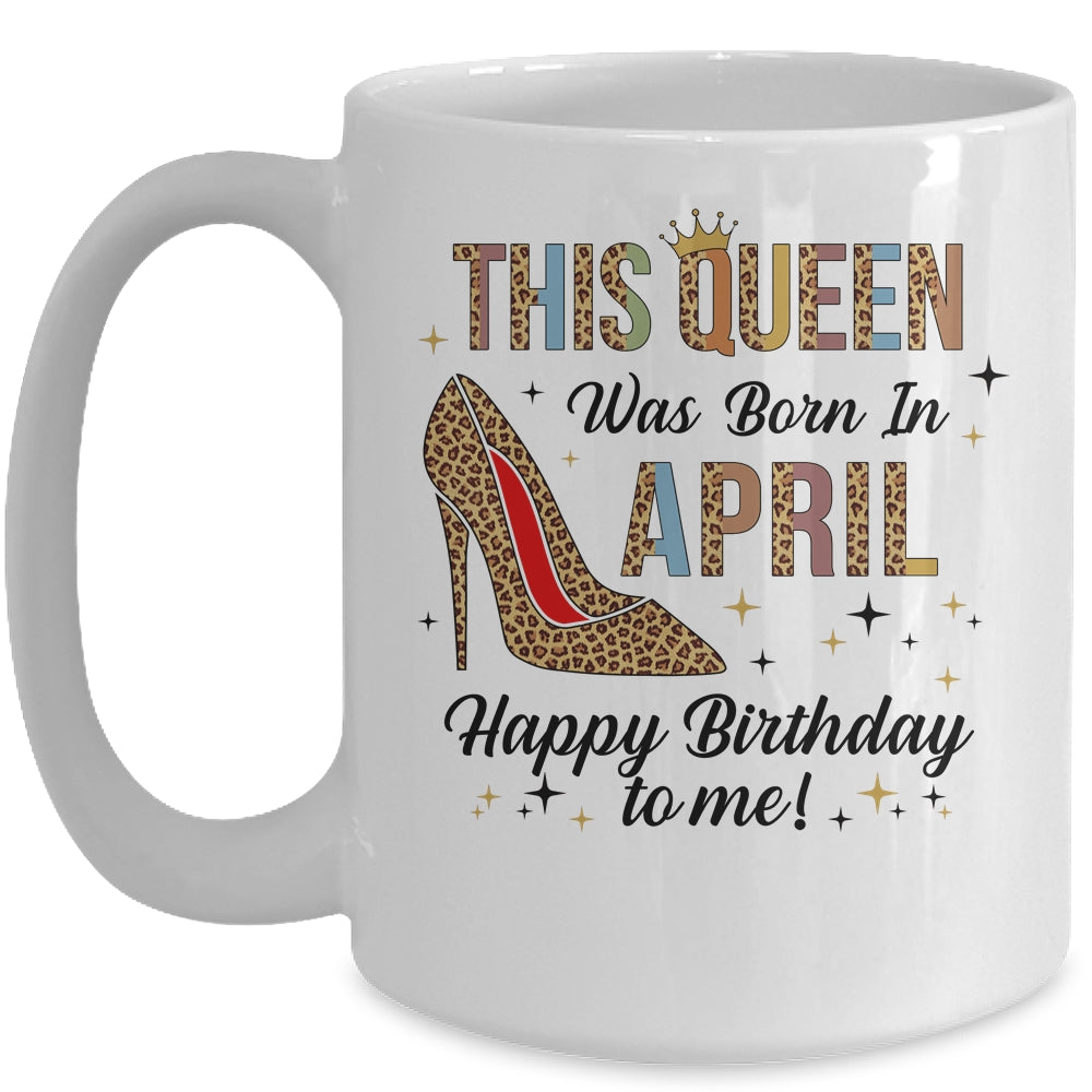 This Queen Was Born In April Happy Birthday To Me Mug Coffee Mug | Teecentury.com