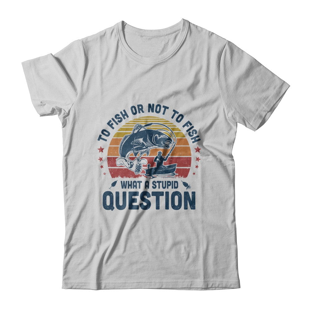 To Fish Or Not To Fish What A Stupid Question Funny Fishing T-Shirt & Hoodie | Teecentury.com